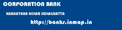 CORPORATION BANK  KARNATAKA KOLAR SIDLAGHATTA   banks information 